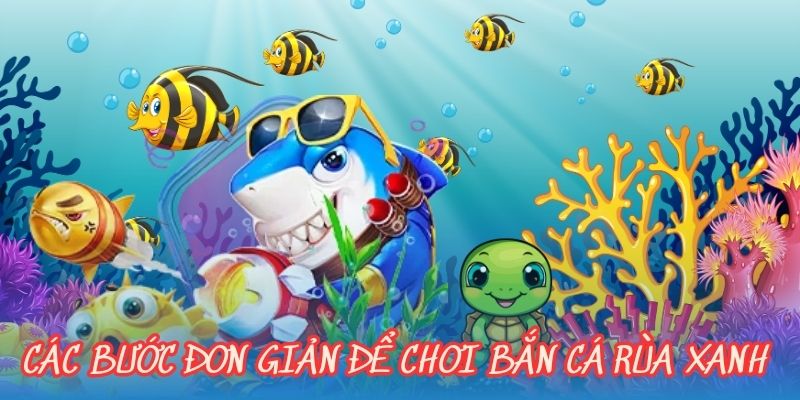 Các bước đơn giản để chơi bắn cá rùa xanh