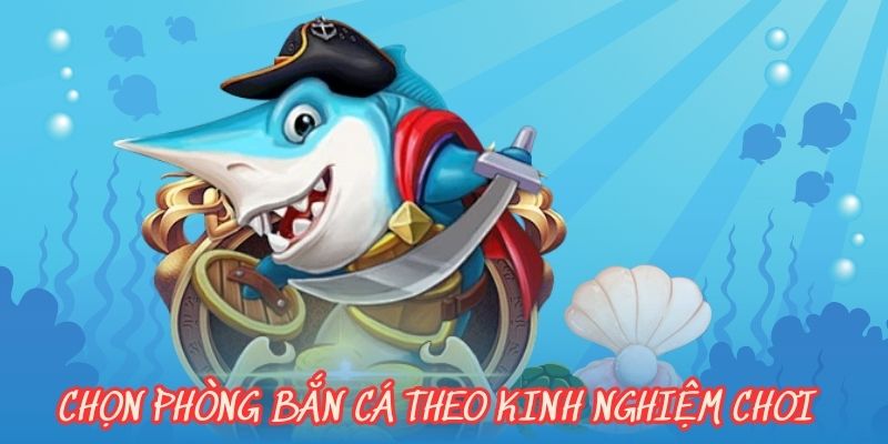 Chọn phòng bắn cá theo kinh nghiệm chơi